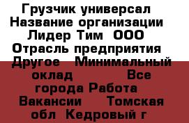 Грузчик-универсал › Название организации ­ Лидер Тим, ООО › Отрасль предприятия ­ Другое › Минимальный оклад ­ 8 000 - Все города Работа » Вакансии   . Томская обл.,Кедровый г.